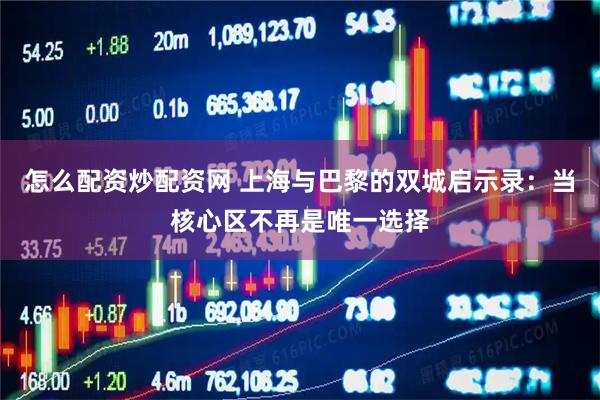 怎么配资炒配资网 上海与巴黎的双城启示录：当核心区不再是唯一选择