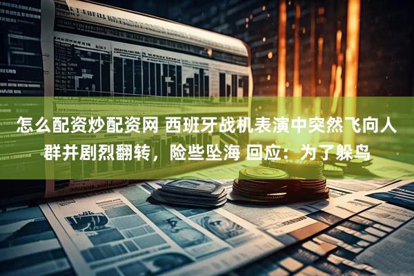 怎么配资炒配资网 西班牙战机表演中突然飞向人群并剧烈翻转，险些坠海 回应：为了躲鸟