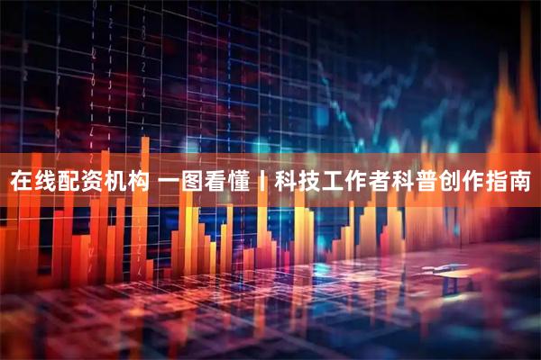在线配资机构 一图看懂丨科技工作者科普创作指南